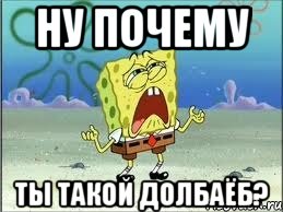 ну почему ты такой долбаёб?, Мем Спанч Боб плачет