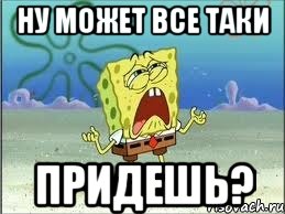 ну может все таки придешь?, Мем Спанч Боб плачет