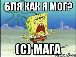 БЛЯ как я мог? (с) Мага, Мем Спанч Боб плачет