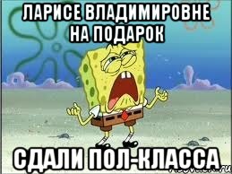 Ларисе Владимировне на подарок Сдали пол-класса, Мем Спанч Боб плачет