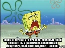  Никем не познан и не признан, Сижу я бледный словно тень. И занимаюсь онанизмом В Международный женский день! Ferdi Bone, Мем Спанч Боб плачет