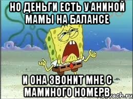 Но деньги есть у аниной мамы на балансе И она звонит мне с маминого номерв, Мем Спанч Боб плачет