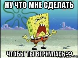 Ну что мне сделать чтобы ты вернулась??, Мем Спанч Боб плачет