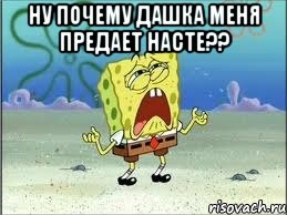 Ну почему Дашка меня предает Насте?? , Мем Спанч Боб плачет