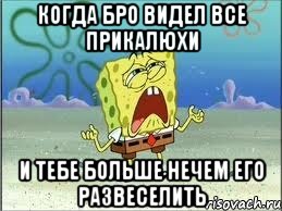 когда Бро видел все прикалюхи и тебе больше нечем его развеселить, Мем Спанч Боб плачет