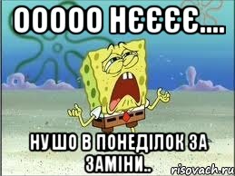 Ооооо нєєєє.... Ну шо в понеділок за заміни.., Мем Спанч Боб плачет