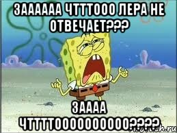 Заааааа чтттооо Лера не отвечает??? Заааа чттттоооооооооо????, Мем Спанч Боб плачет