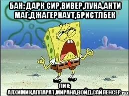 Бан: дарк сир,вивер,луна,анти маг,джагернаут,Бристлбек Пик: алхимик,аппарат,мирана,войд,сайленсер, Мем Спанч Боб плачет