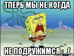 тперь мы не когда не подружимся :_(, Мем Спанч Боб плачет