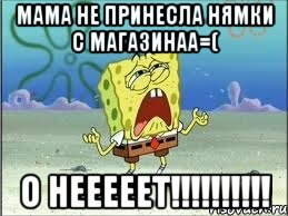 Мама не принесла нямки с магазинаа=( О НЕЕЕЕЕТ!!!!!!!!!!, Мем Спанч Боб плачет