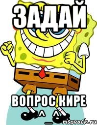 Задай Вопрос Кире ^_^, Мем спанч боб