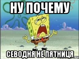 Ну почему севодня не пятниця, Мем Спанч Боб плачет