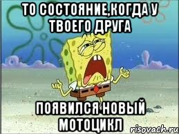 то состояние,когда у твоего друга появился новый мотоцикл, Мем Спанч Боб плачет
