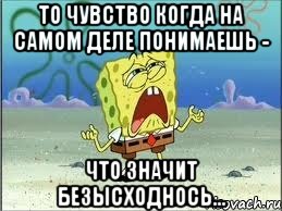 То чувство когда на самом деле понимаешь - что значит безысходнось..., Мем Спанч Боб плачет