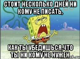 Стоит несколько дней ни кому не писать, как ты убедишься,что ты ни кому не нужен, Мем Спанч Боб плачет