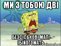 ми з тобою дві безсіськові малі ібійогомать, Мем Спанч Боб плачет