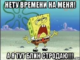 Нету времени на меня! А я тут блин стродаю!!!, Мем Спанч Боб плачет