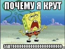 ПОЧЕМУ Я КРУТ ЗАШТОООООООООООООООООООООО, Мем Спанч Боб плачет