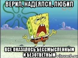 Верил, Надеялся, Любил Все оказалось бессмысленным и безответным, Мем Спанч Боб плачет