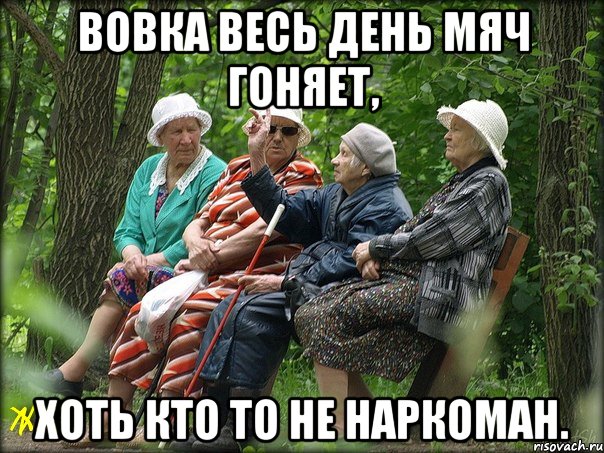 Вовка весь день мяч гоняет, хоть кто то не наркоман.