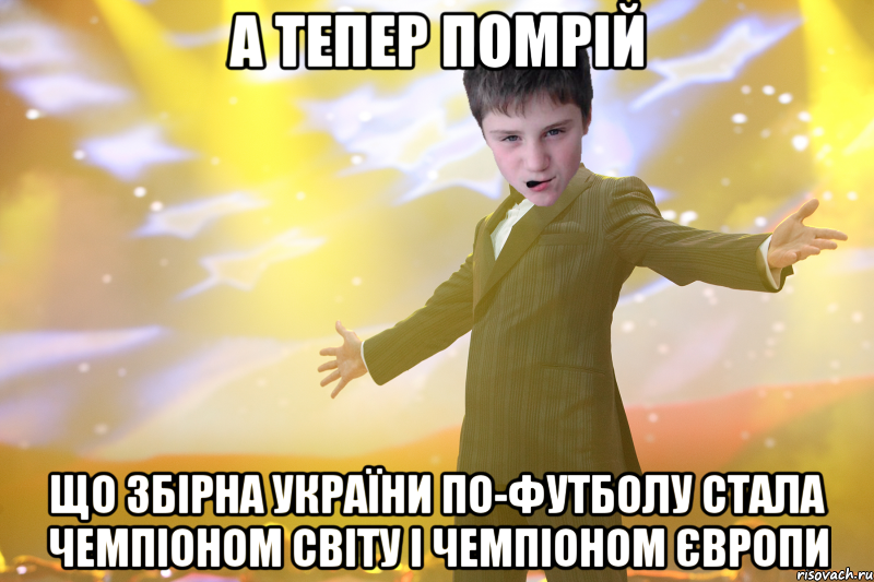А тепер помрій що збірна України по-футболу стала чемпіоном світу і чемпіоном Європи
