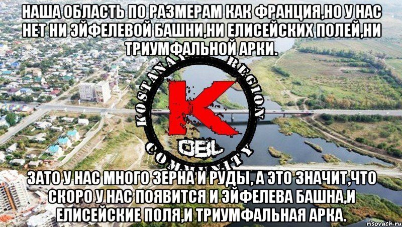 Наша область по размерам как франция,но у нас нет ни эйфелевой башни,ни елисейских полей,ни триумфальной арки. зато у нас много зерна и руды, а это значит,что скоро у нас появится и эйфелева башна,и елисейские поля,и триумфальная арка.