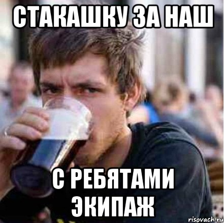 Стакашку за наш с ребятами экипаж