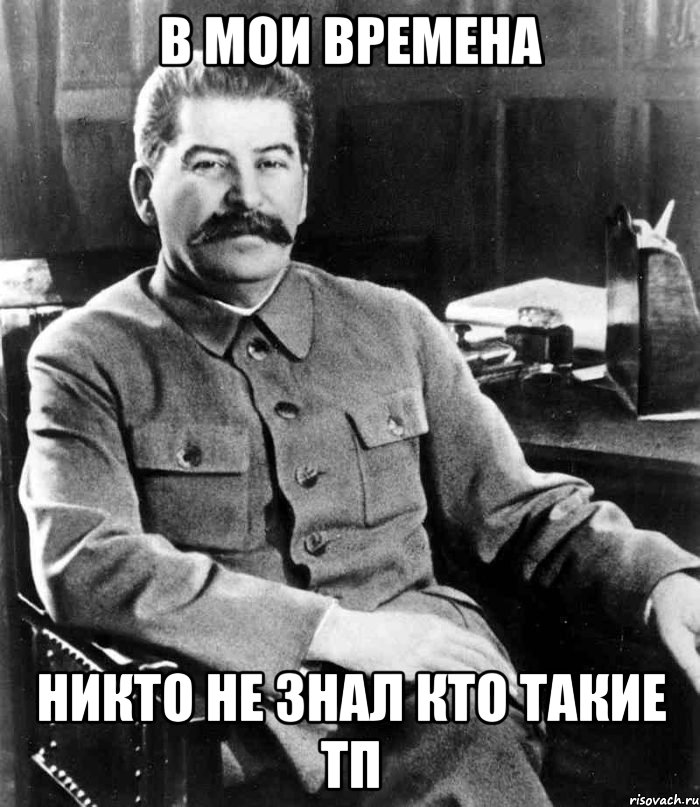 В мои времена никто не знал кто такие ТП, Мем  иосиф сталин
