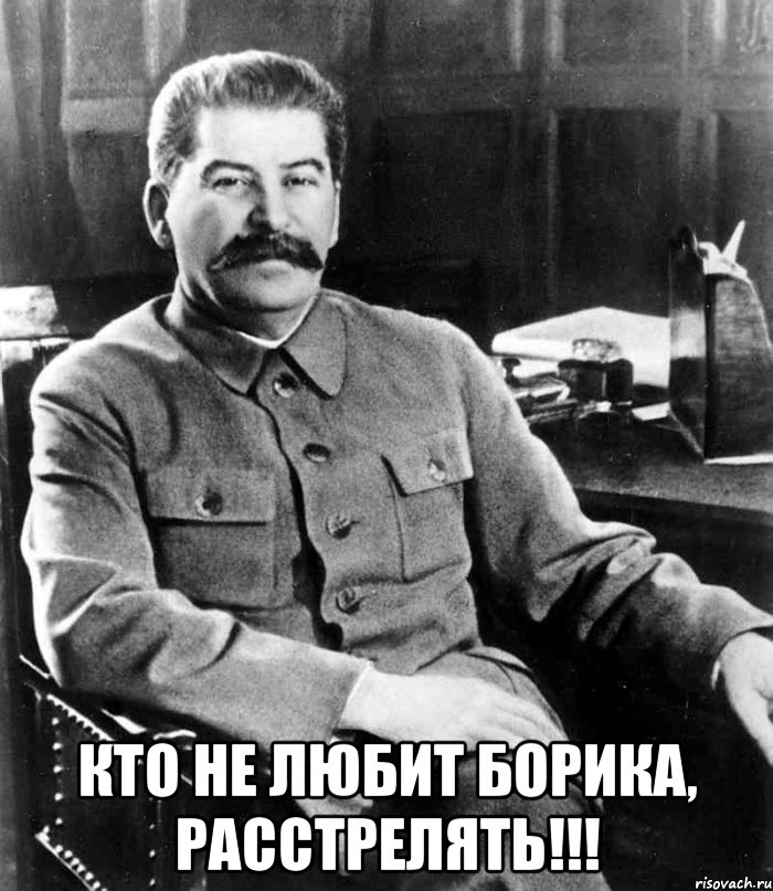  Кто не любит Борика, расстрелять!!!, Мем  иосиф сталин