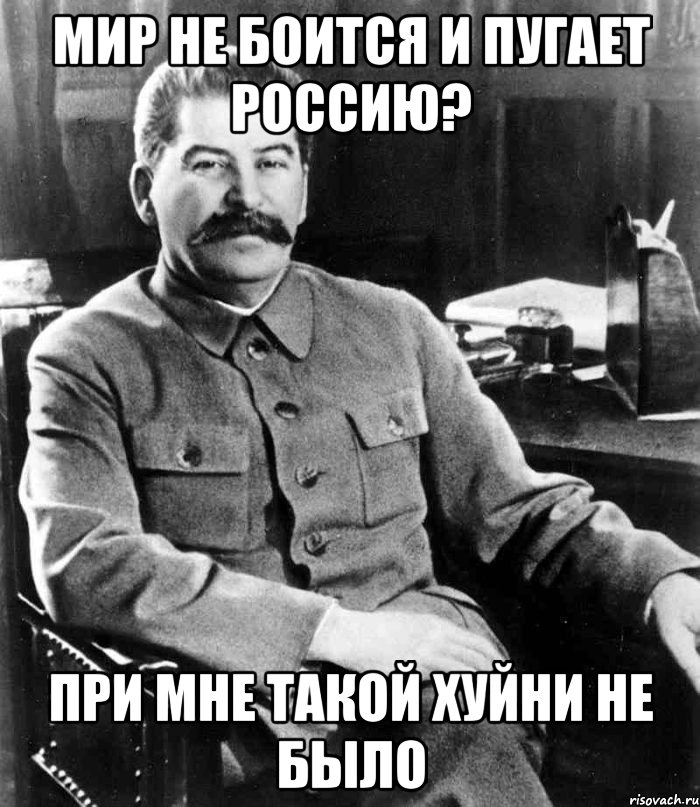 МИР НЕ БОИТСЯ И ПУГАЕТ РОССИЮ? ПРИ МНЕ ТАКОЙ ХУЙНИ НЕ БЫЛО, Мем  иосиф сталин