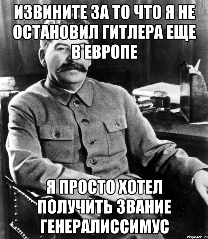извините за то что я не остановил Гитлера еще в Европе я просто хотел получить звание генералиссимус, Мем  иосиф сталин