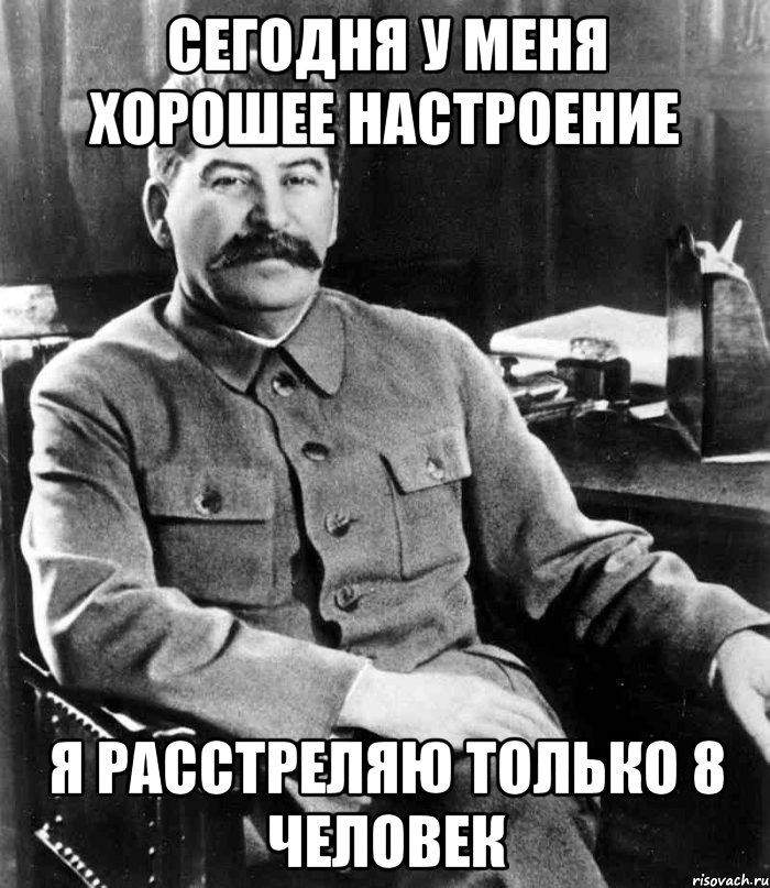 Сегодня у меня хорошее настроение я расстреляю только 8 человек, Мем  иосиф сталин