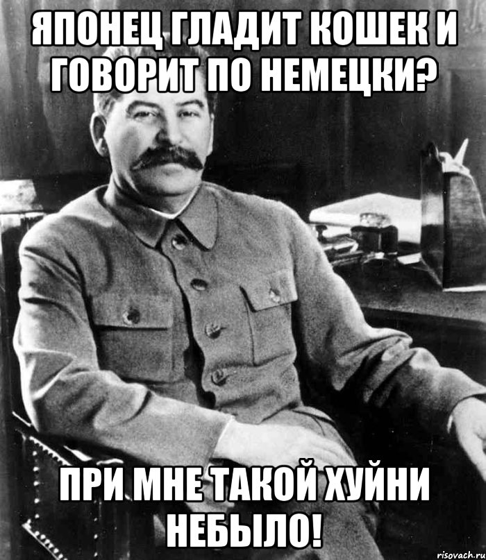 Японец гладит кошек и говорит по немецки? При мне такой хуйни небыло!, Мем  иосиф сталин