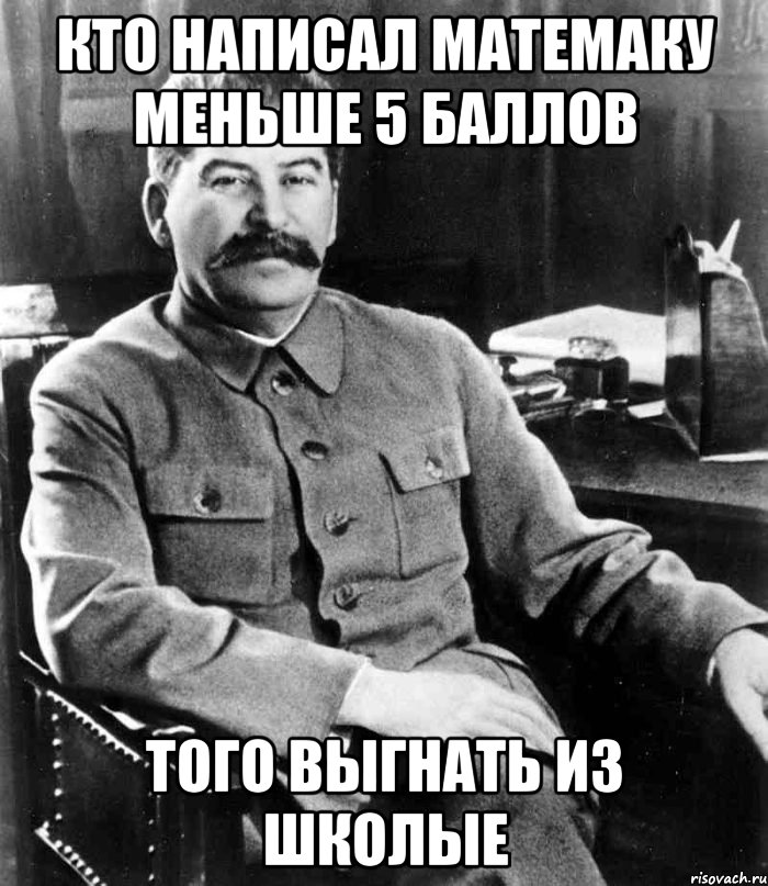 Кто написал матемаку меньше 5 баллов Того выгнать из школые, Мем  иосиф сталин