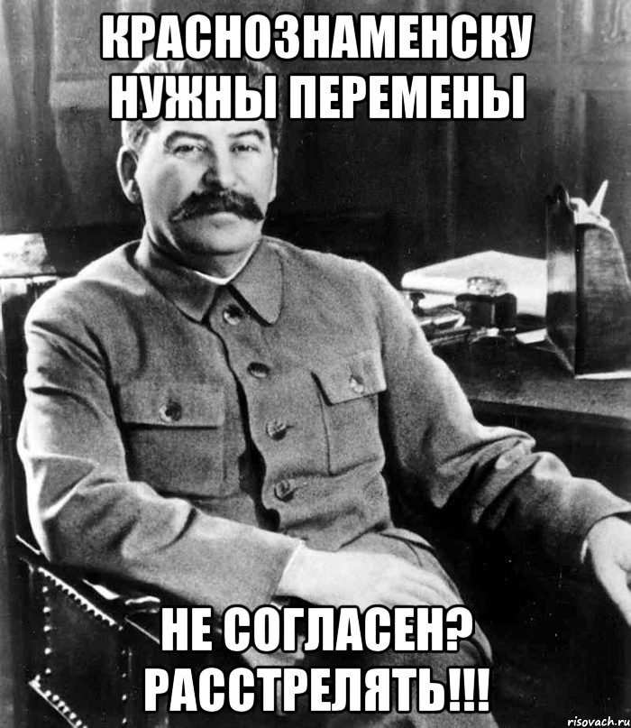 Краснознаменску нужны перемены Не согласен? Расстрелять!!!, Мем  иосиф сталин