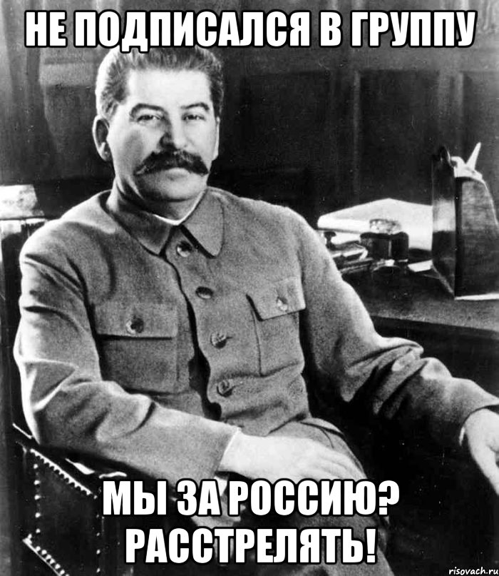 не подписался в группу Мы за Россию? Расстрелять!, Мем  иосиф сталин