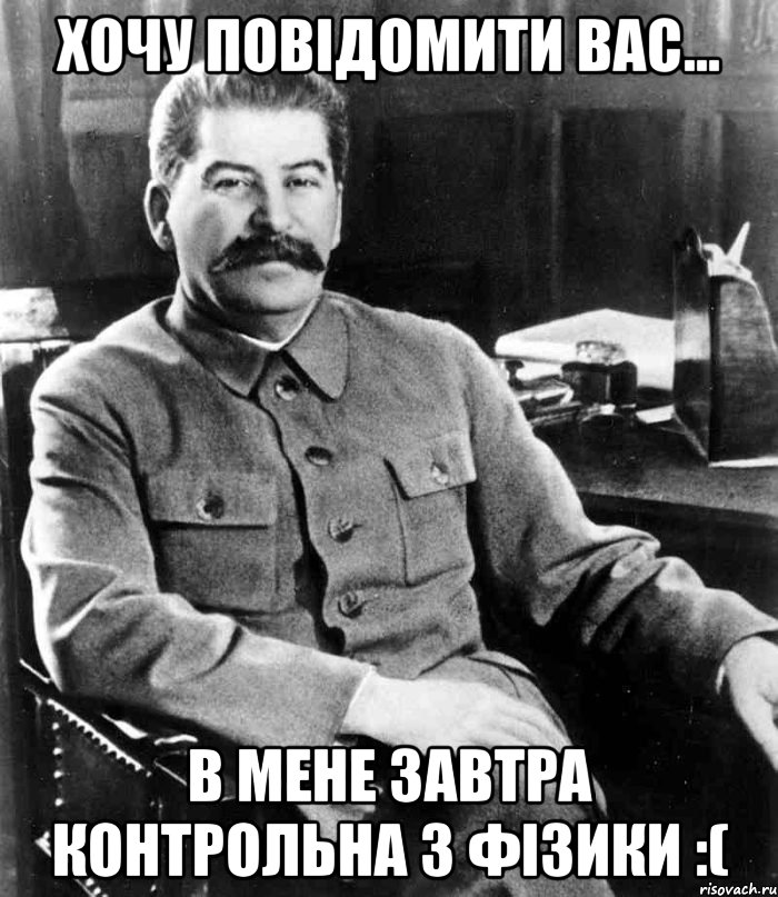 Хочу повідомити вас... в мене завтра контрольна з фізики :(, Мем  иосиф сталин