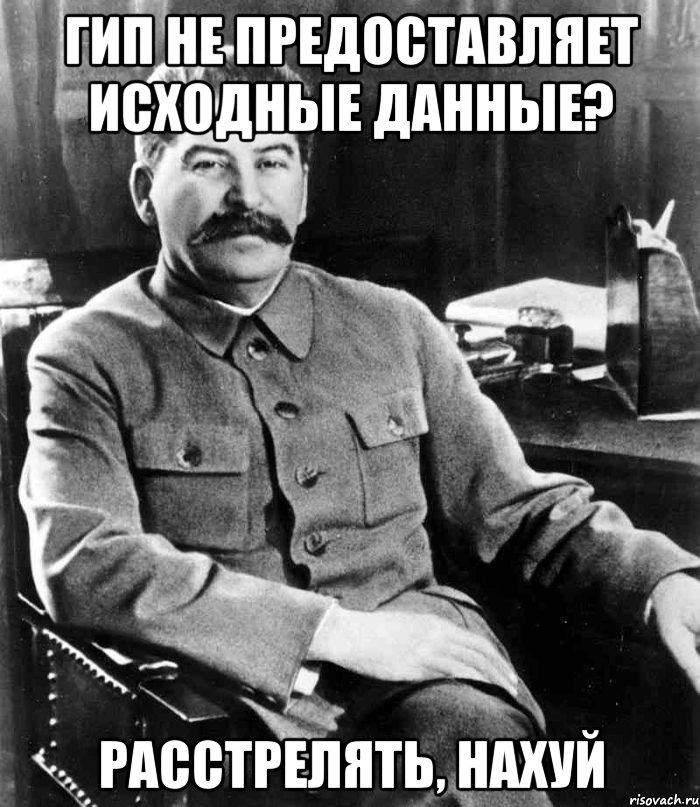 ГИП не предоставляет исходные данные? Расстрелять, нахуй, Мем  иосиф сталин