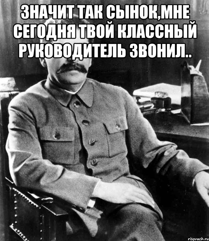 Значит так сынок,мне сегодня твой классный руководитель звонил.. , Мем  иосиф сталин