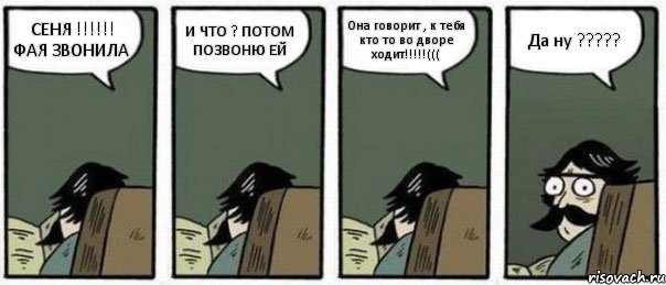 СЕНЯ !!!!!! ФАЯ ЗВОНИЛА И ЧТО ? ПОТОМ ПОЗВОНЮ ЕЙ Она говорит , к тебя кто то во дворе ходит!!!!!((( Да ну ?????, Комикс Staredad