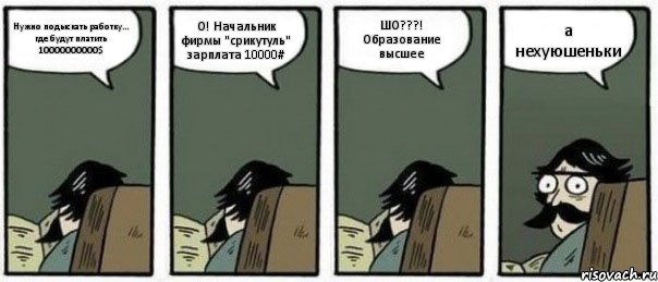 Нужно подыскать работку... где будут платить 10000000000$ О! Начальник фирмы "срикутуль" зарплата 10000# ШО???! Образование высшее а нехуюшеньки, Комикс Staredad