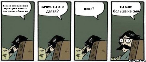 Папа, я с помощью одного сервиса узнал что это ты мне пишешь хуйню на аск зачем ты это делал? папа? ты мне больше не сын, Комикс Staredad