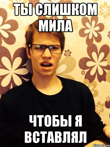Ты слишком мила Чтобы я вставлял