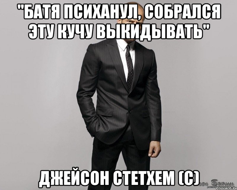 "батя психанул, собрался эту кучу выкидывать" Джейсон Стетхем (с), Мем  стетхем