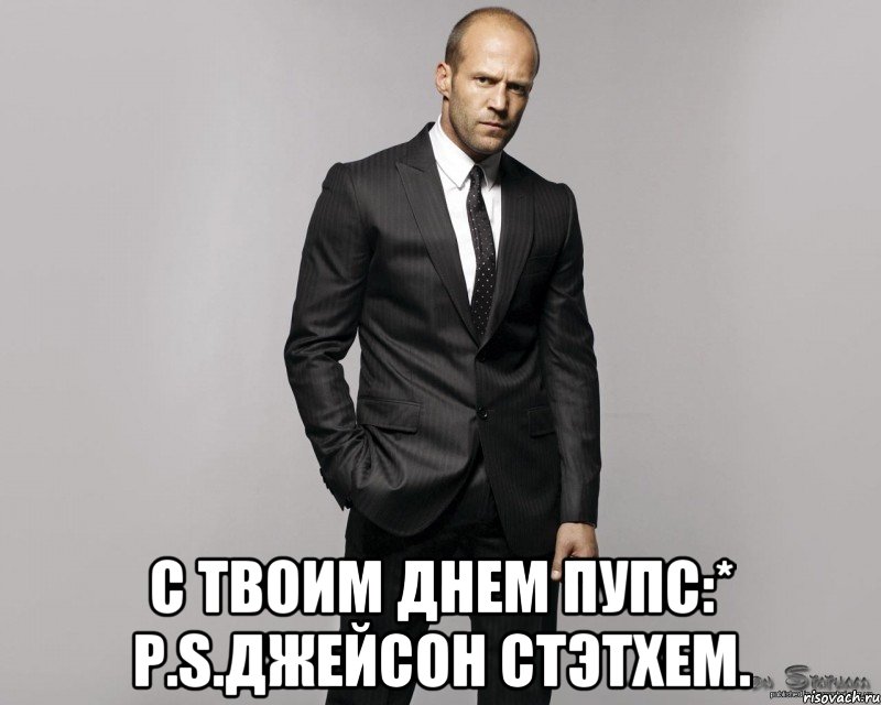  с твоим днем Пупс:* P.S.Джейсон Стэтхем.