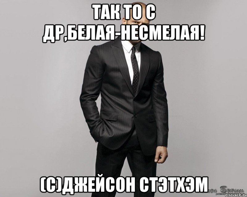 так то с ДР,Белая-несмелая! (с)Джейсон Стэтхэм