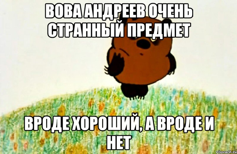 ВОВА АНДРЕЕВ ОЧЕНЬ СТРАННЫЙ ПРЕДМЕТ ВРОДЕ ХОРОШИЙ, А ВРОДЕ И НЕТ, Мем ВИННИ ПУХ