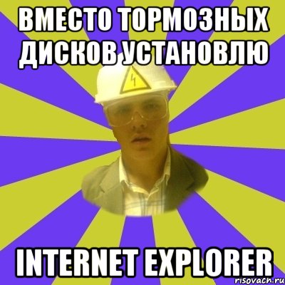 вместо тормозных дисков установлю Internet Explorer, Мем Студент-Инженер