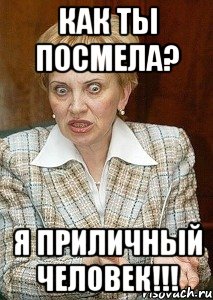 как ты посмела? Я приличный человек!!!