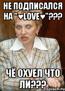 Не подписался на "♥LoVe♥"??? Чё охуел что ли???